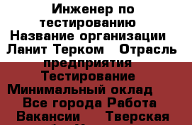 Инженер по тестированию › Название организации ­ Ланит-Терком › Отрасль предприятия ­ Тестирование › Минимальный оклад ­ 1 - Все города Работа » Вакансии   . Тверская обл.,Удомля г.